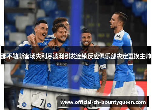 那不勒斯客场失利恩波利引发连锁反应俱乐部决定更换主帅