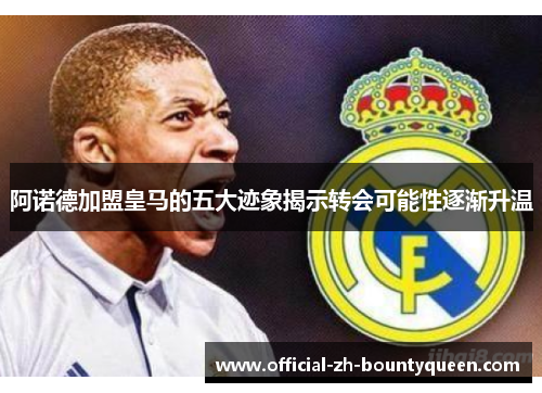 阿诺德加盟皇马的五大迹象揭示转会可能性逐渐升温