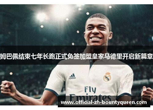 姆巴佩结束七年长跑正式免签加盟皇家马德里开启新篇章 姆巴佩结束七年长跑正式免签加盟皇家马德里开启新篇章