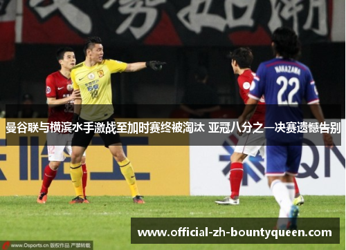曼谷联与横滨水手激战至加时赛终被淘汰 亚冠八分之一决赛遗憾告别
