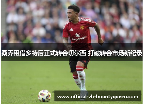 桑乔租借多特后正式转会切尔西 打破转会市场新纪录 桑乔租借多特后正式转会切尔西 打破转会市场新纪录